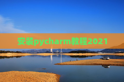 安装pycharm教程2021 安装pycharm教程2021